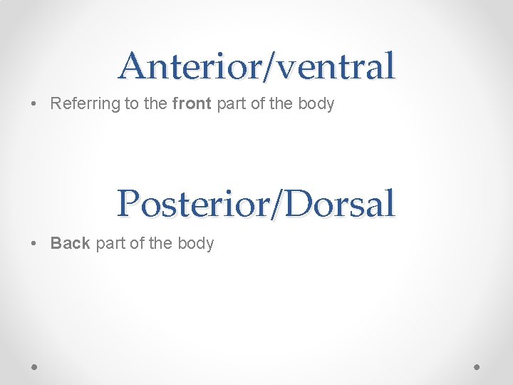 Anterior/ventral • Referring to the front part of the body Posterior/Dorsal • Back part