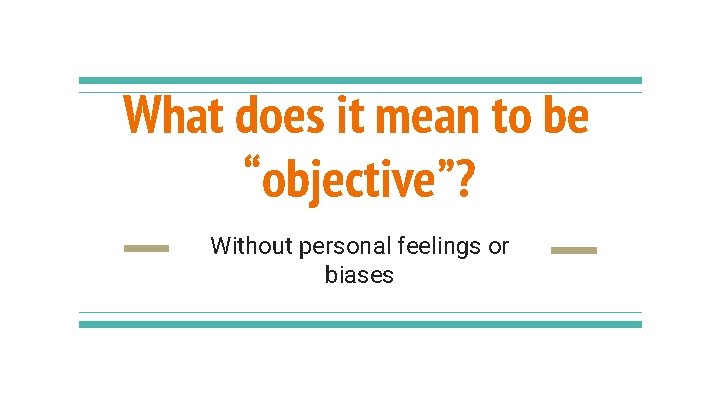 What does it mean to be “objective”? Without personal feelings or biases What does it mean to be “objective”? Without personal feelings or biases