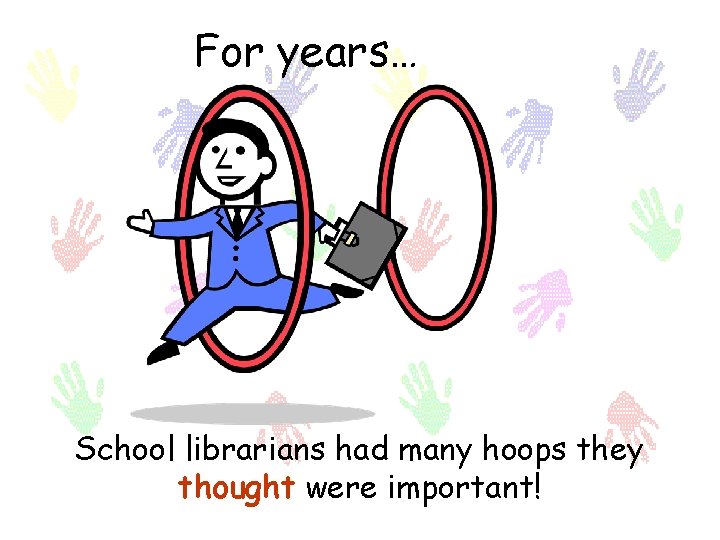 For years… School librarians had many hoops they thought were important! 