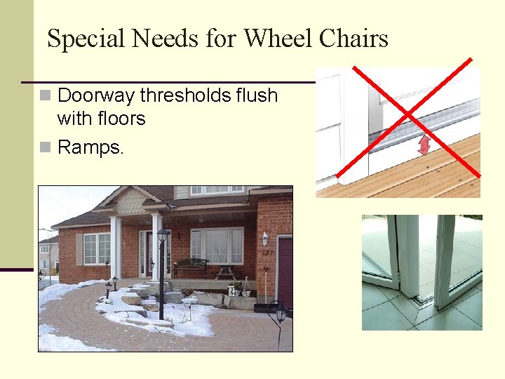 Special Needs for Wheel Chairs n Doorway thresholds flush with floors n Ramps. 