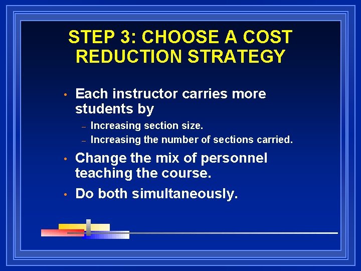 STEP 3: CHOOSE A COST REDUCTION STRATEGY • Each instructor carries more students by