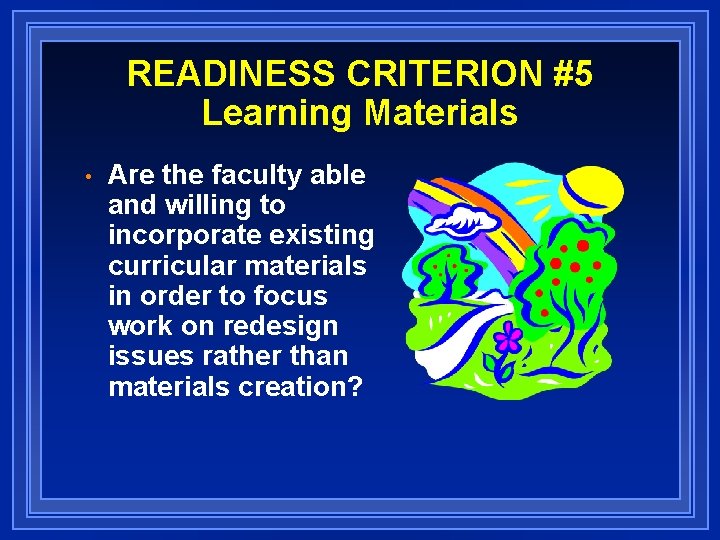 READINESS CRITERION #5 Learning Materials • Are the faculty able and willing to incorporate