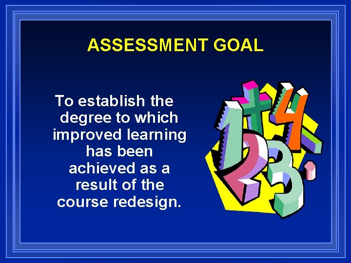 ASSESSMENT GOAL To establish the degree to which improved learning has been achieved as