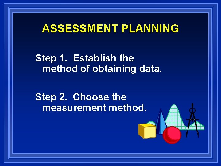 ASSESSMENT PLANNING Step 1. Establish the method of obtaining data. Step 2. Choose the
