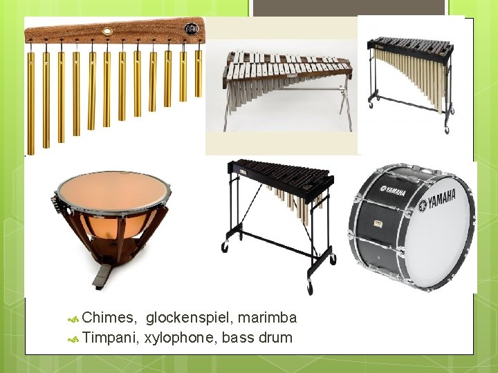  Chimes, glockenspiel, marimba Timpani, xylophone, bass drum 