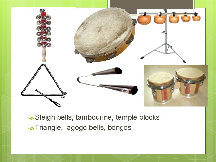  Sleigh bells, tambourine, temple blocks Triangle, agogo bells, bongos 