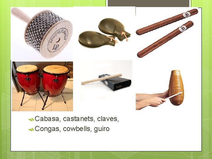  Cabasa, castanets, claves, Congas, cowbells, guiro 