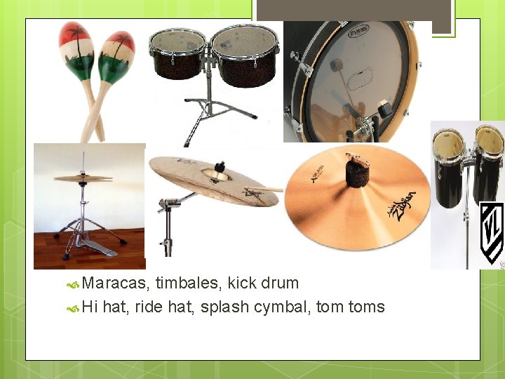  Maracas, timbales, kick drum Hi hat, ride hat, splash cymbal, toms 