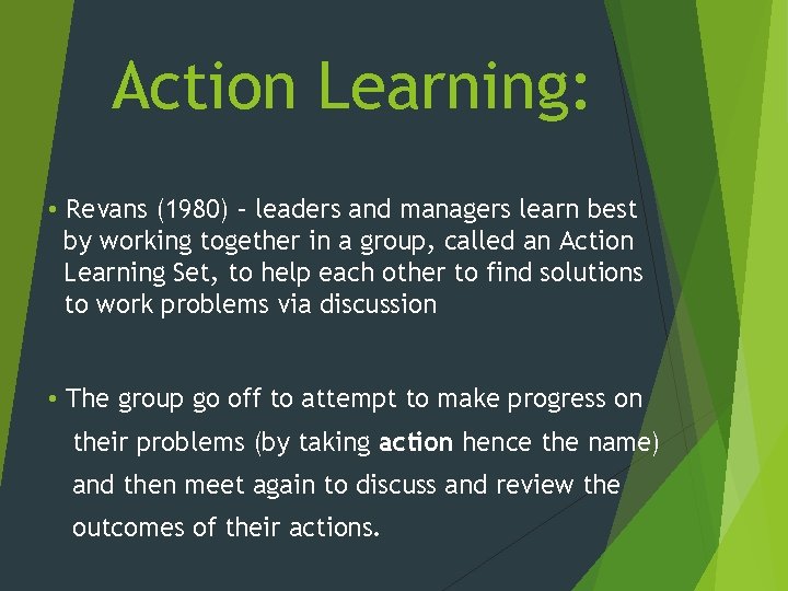 Action Learning: • Revans (1980) – leaders and managers learn best by working together