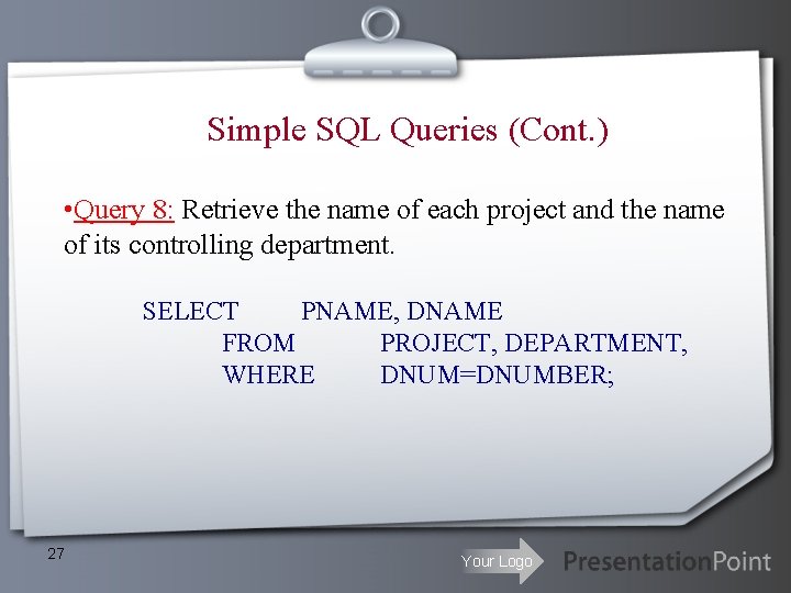 Simple SQL Queries (Cont. ) • Query 8: Retrieve the name of each project Simple SQL Queries (Cont. ) • Query 8: Retrieve the name of each project