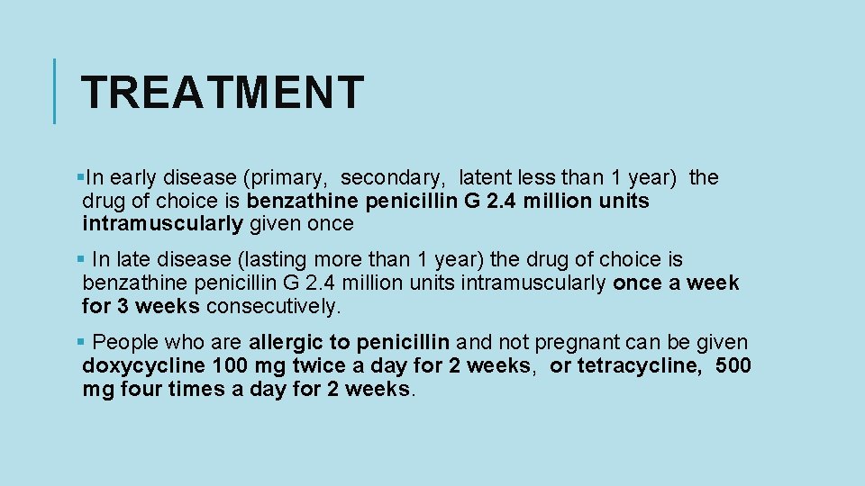 TREATMENT §In early disease (primary, secondary, latent less than 1 year) the drug of