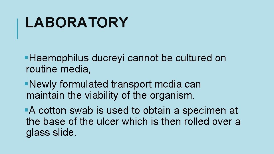 LABORATORY §Haemophilus ducreyi cannot be cultured on routine media, §Newly formulated transport mcdia can