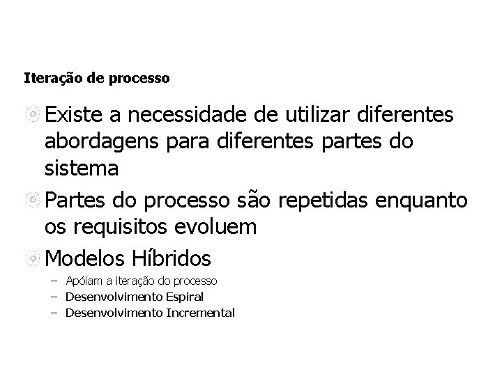 Iteração de processo Existe a necessidade de utilizar diferentes abordagens para diferentes partes do