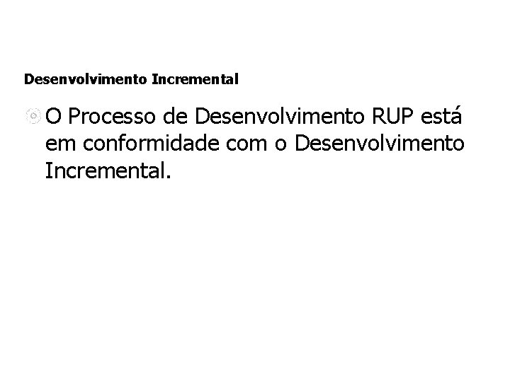 Desenvolvimento Incremental O Processo de Desenvolvimento RUP está em conformidade com o Desenvolvimento Incremental.