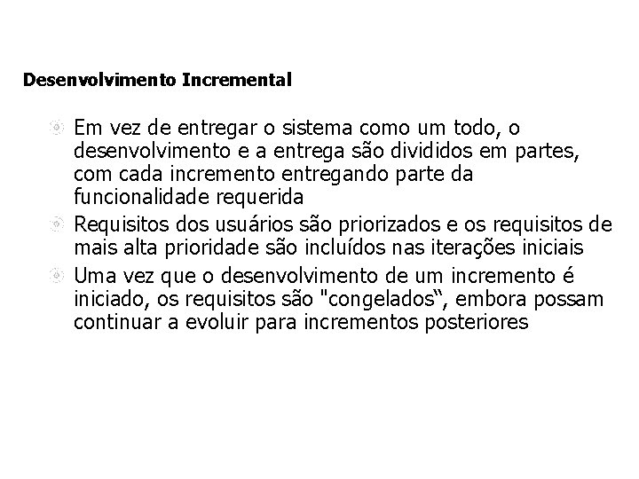 Desenvolvimento Incremental Em vez de entregar o sistema como um todo, o desenvolvimento e