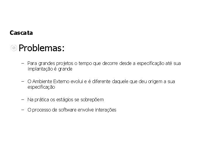 Cascata Problemas: – Para grandes projetos o tempo que decorre desde a especificação até