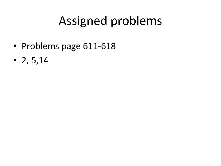 Assigned problems • Problems page 611 -618 • 2, 5, 14 