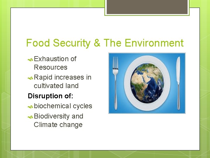 Food Security & The Environment Exhaustion of Resources Rapid increases in cultivated land Disruption