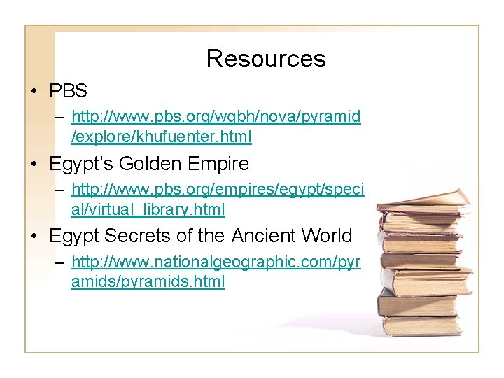 Resources • PBS – http: //www. pbs. org/wgbh/nova/pyramid /explore/khufuenter. html • Egypt’s Golden Empire Resources • PBS – http: //www. pbs. org/wgbh/nova/pyramid /explore/khufuenter. html • Egypt’s Golden Empire