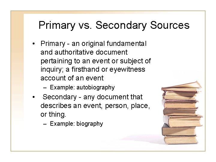 Primary vs. Secondary Sources • Primary - an original fundamental and authoritative document pertaining Primary vs. Secondary Sources • Primary - an original fundamental and authoritative document pertaining
