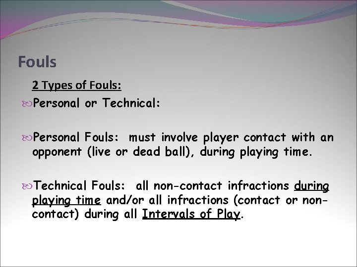 Fouls 2 Types of Fouls: Personal or Technical: Personal Fouls: must involve player contact