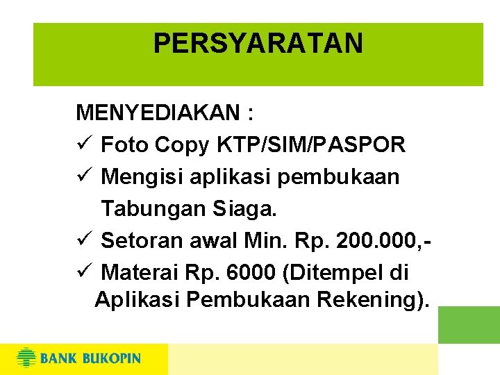 PERSYARATAN MENYEDIAKAN : ü Foto Copy KTP/SIM/PASPOR ü Mengisi aplikasi pembukaan Tabungan Siaga. ü