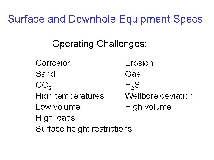 Surface and Downhole Equipment Specs Operating Challenges: Corrosion Erosion Sand Gas CO 2 H