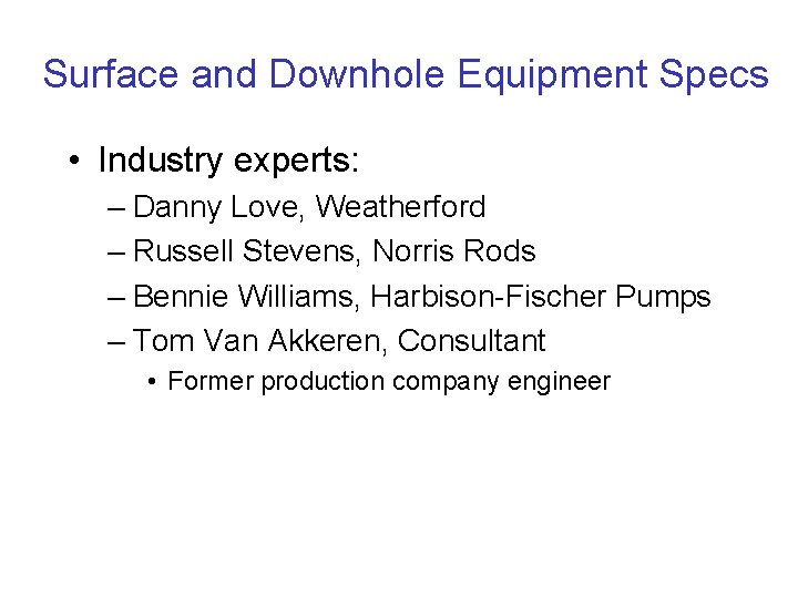 Surface and Downhole Equipment Specs • Industry experts: – Danny Love, Weatherford – Russell