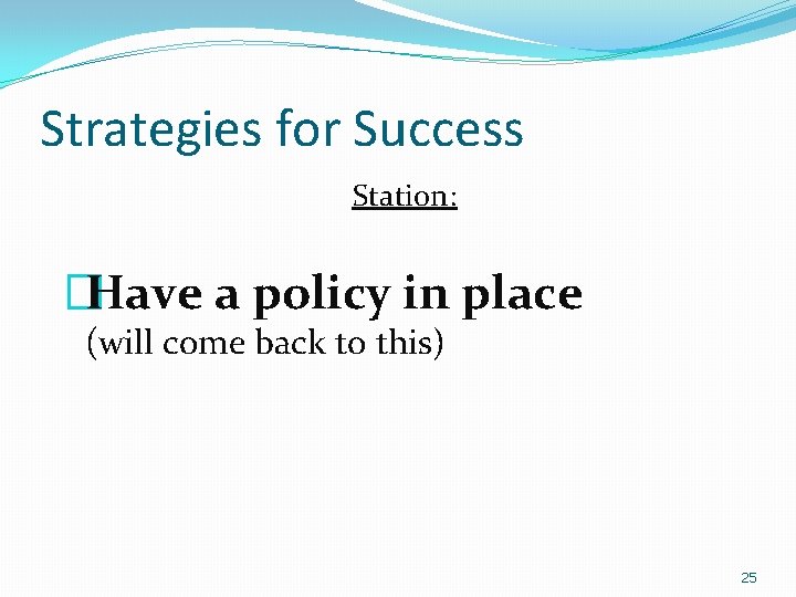 Strategies for Success Station: �Have a policy in place (will come back to this)