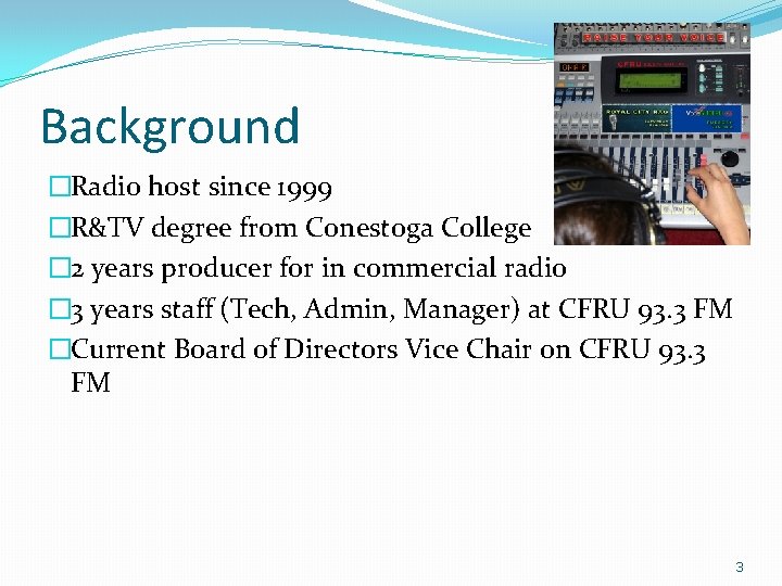 Background �Radio host since 1999 �R&TV degree from Conestoga College � 2 years producer