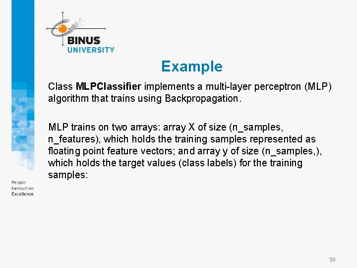 Example Class MLPClassifier implements a multi-layer perceptron (MLP) algorithm that trains using Backpropagation. MLP