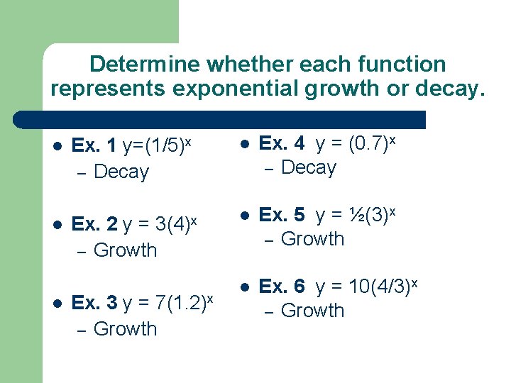 Determine whether each function represents exponential growth or decay. l l l Ex. 1
