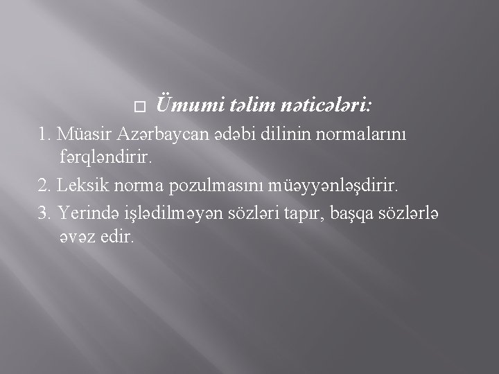 � Ümumi təlim nəticələri: 1. Müasir Azərbaycan ədəbi dilinin normalarını fərqləndirir. 2. Leksik norma