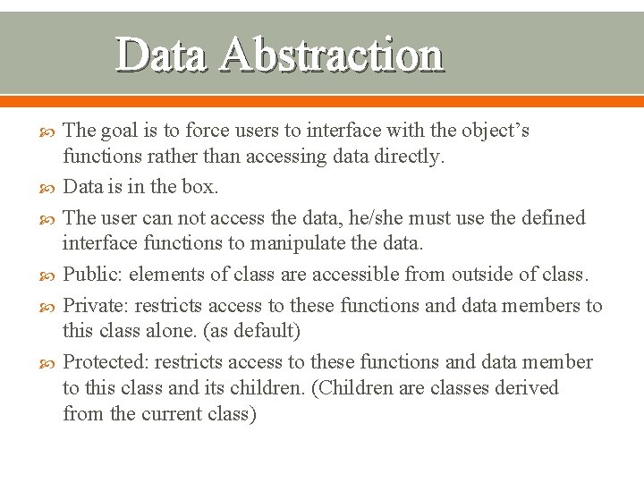 Data Abstraction The goal is to force users to interface with the object’s functions