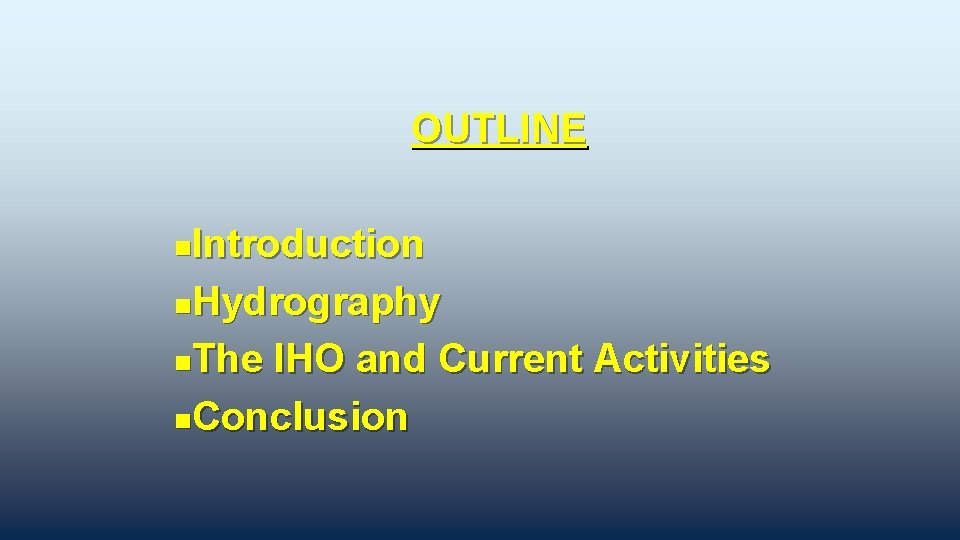 OUTLINE Introduction n. Hydrography n. The IHO and Current Activities n. Conclusion n 