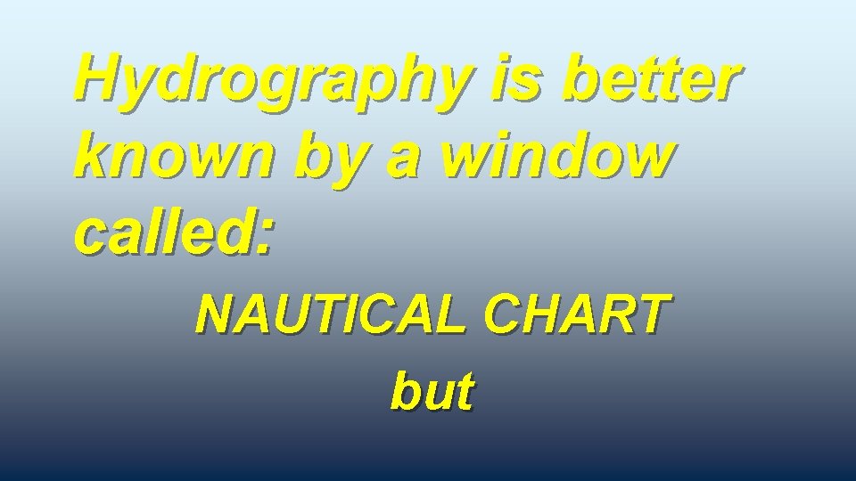 Hydrography is better known by a window called: NAUTICAL CHART but 