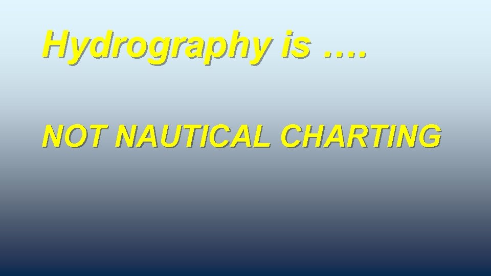 Hydrography is …. NOT NAUTICAL CHARTING 