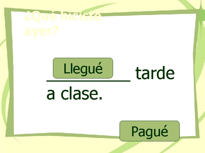 ¿Qué hiciste ayer? Llegué _____ a clase. tarde Pagué 