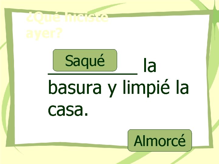 ¿Qué hiciste ayer? Saqué _____ la basura y limpié la casa. Almorcé 