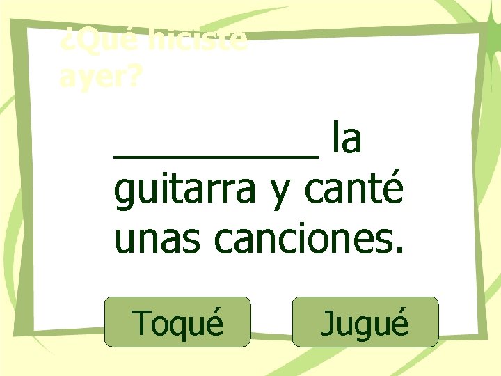 ¿Qué hiciste ayer? _____ la guitarra y canté unas canciones. Toqué Jugué 