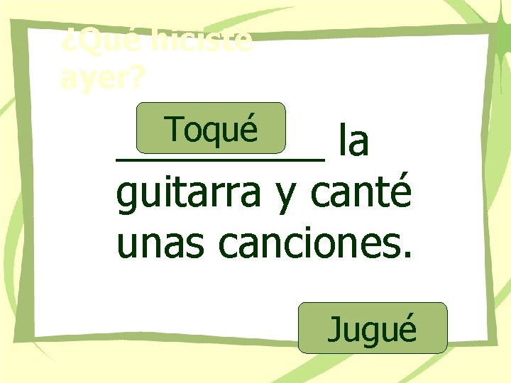 ¿Qué hiciste ayer? Toqué _____ la guitarra y canté unas canciones. Jugué 