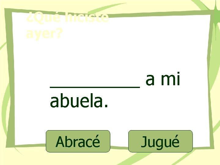 ¿Qué hiciste ayer? _____ a mi abuela. Abracé Jugué 