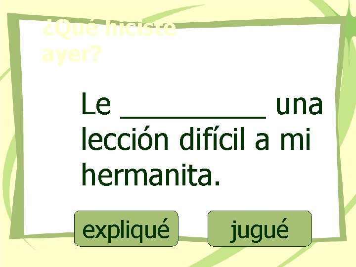 ¿Qué hiciste ayer? Le _____ una lección difícil a mi hermanita. expliqué jugué 