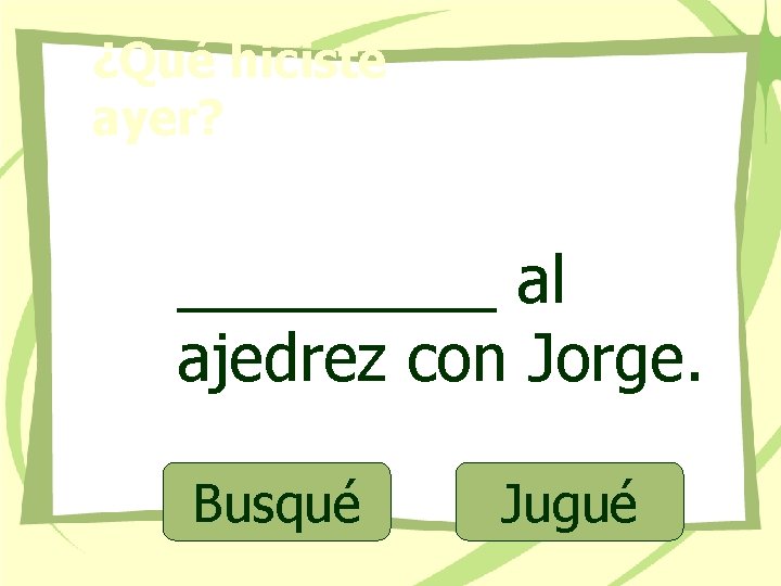 ¿Qué hiciste ayer? _____ al ajedrez con Jorge. Busqué Jugué 