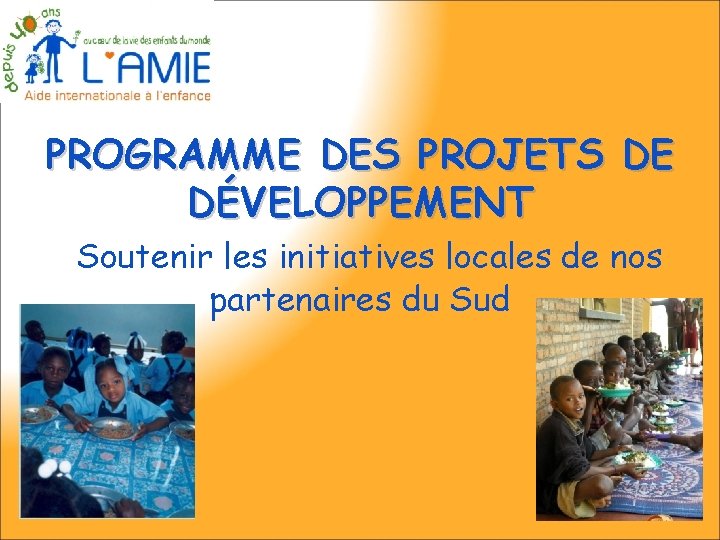 PROGRAMME DES PROJETS DE DÉVELOPPEMENT Soutenir les initiatives locales de nos partenaires du Sud