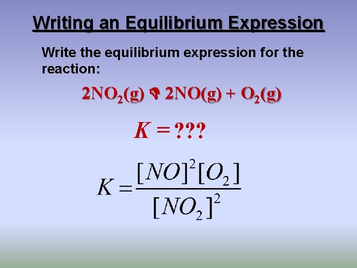 Writing an Equilibrium Expression Write the equilibrium expression for the reaction: 2 NO 2(g)