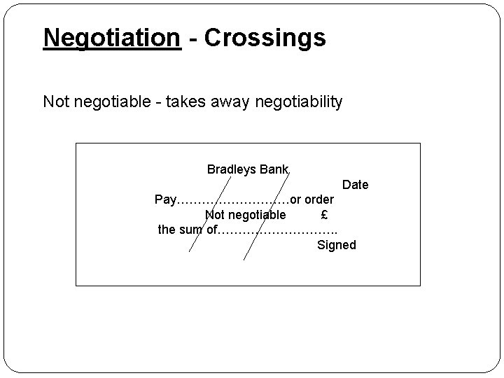 Negotiation - Crossings Not negotiable - takes away negotiability Bradleys Bank Date Pay……………or order