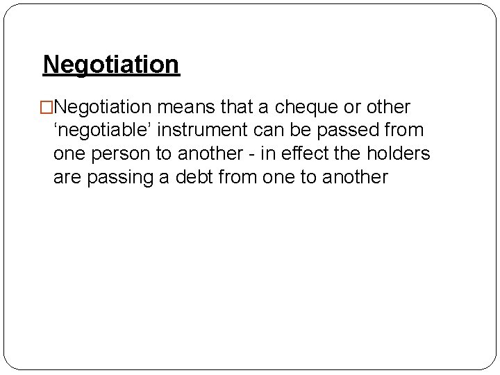 Negotiation �Negotiation means that a cheque or other ‘negotiable’ instrument can be passed from