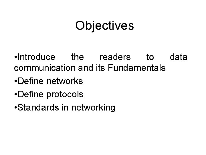 Objectives • Introduce the readers to data communication and its Fundamentals • Define networks
