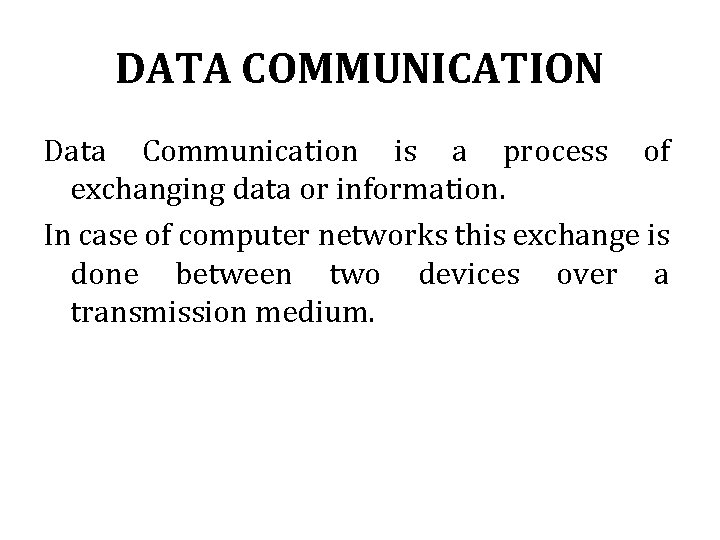 DATA COMMUNICATION Data Communication is a process of exchanging data or information. In case